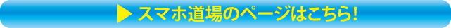 スマホ道場のページはコチラ！