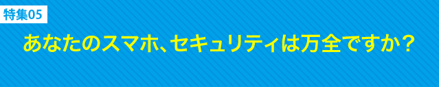 あなたのスマホ、セキュリティは万全ですか？